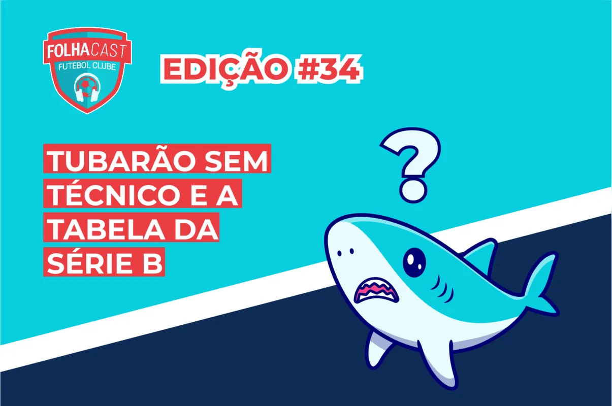 Imagem ilustrativa da imagem FOLHACAST FUTEBOL CLUBE #34 - Tubarão sem técnico e a tabela da Série B